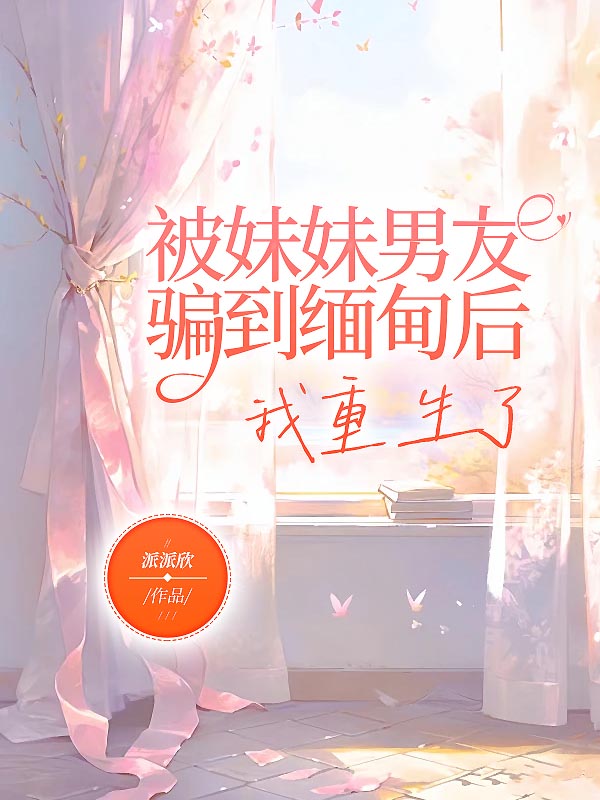 被妹妹男友骗到缅甸后，我重生了