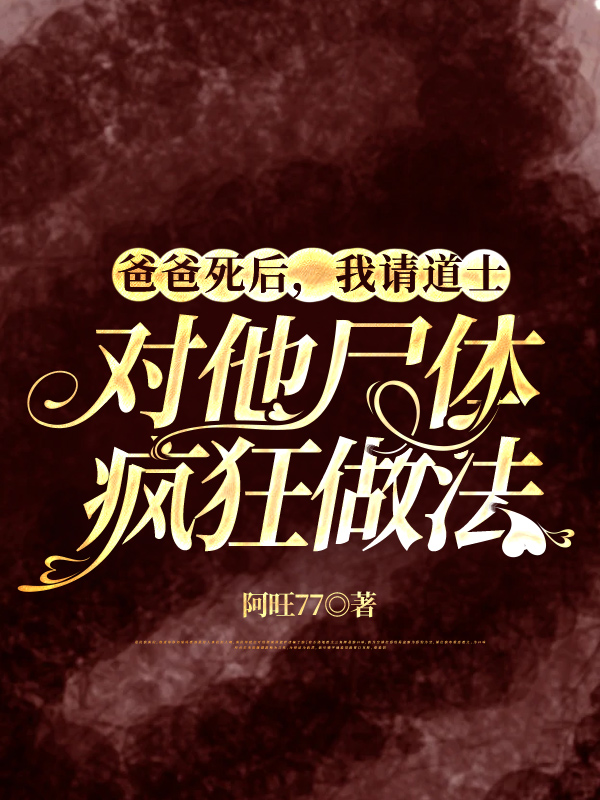 爸爸死后，我请道士对他尸体疯狂做法