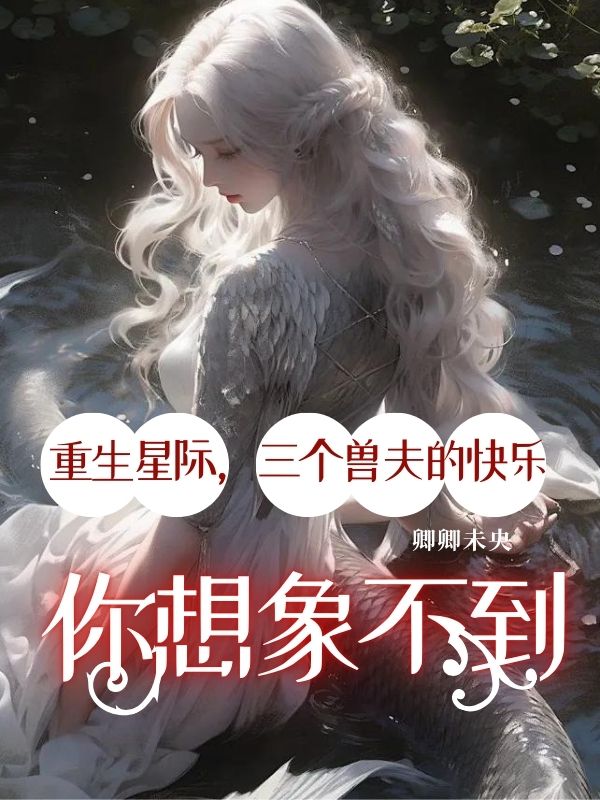 重生星际，三个兽夫的快乐你想象不到