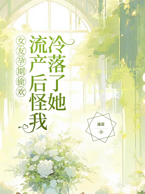 女友孕期偷欢，流产后怪我冷落了她