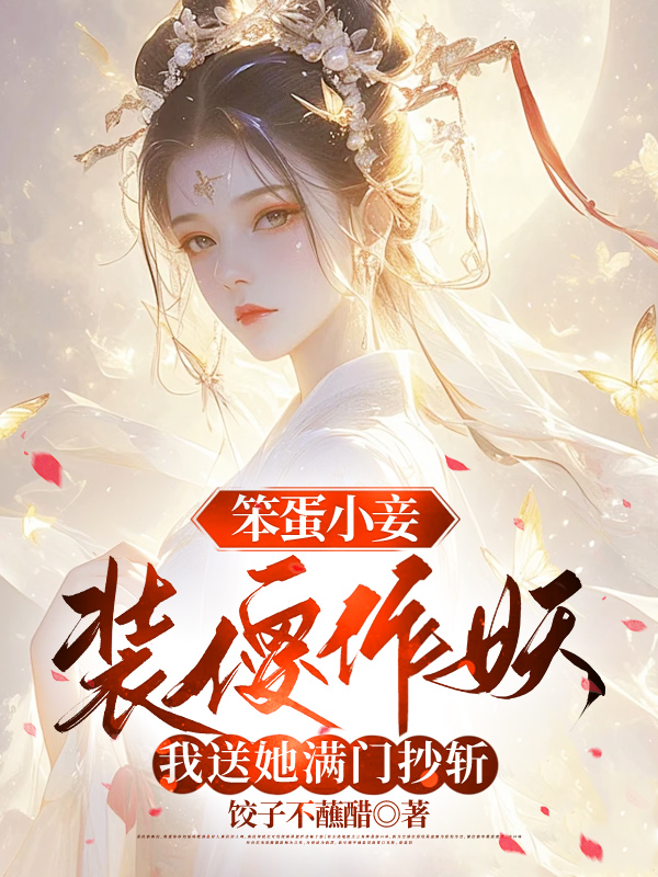 笨蛋小妾装傻作妖，我送她满门抄斩