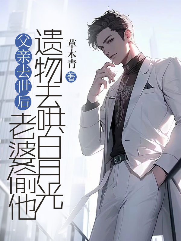 父亲去世后，老婆偷他遗物去哄白月光