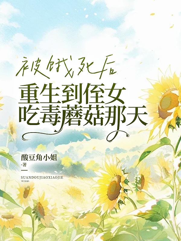 被饿死后，重生到侄女吃毒蘑菇那天