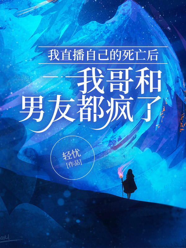 我直播自己的死亡后，我哥和男友都疯了