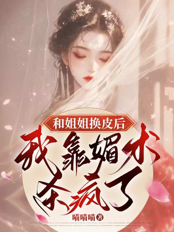 和姐姐换皮后，我靠媚术杀疯了