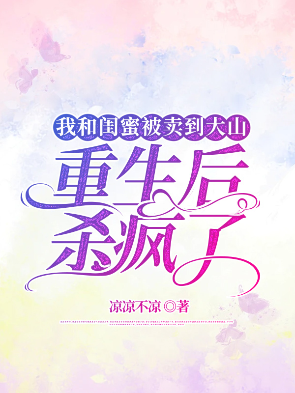 我和闺蜜被卖到大山，重生后杀疯了