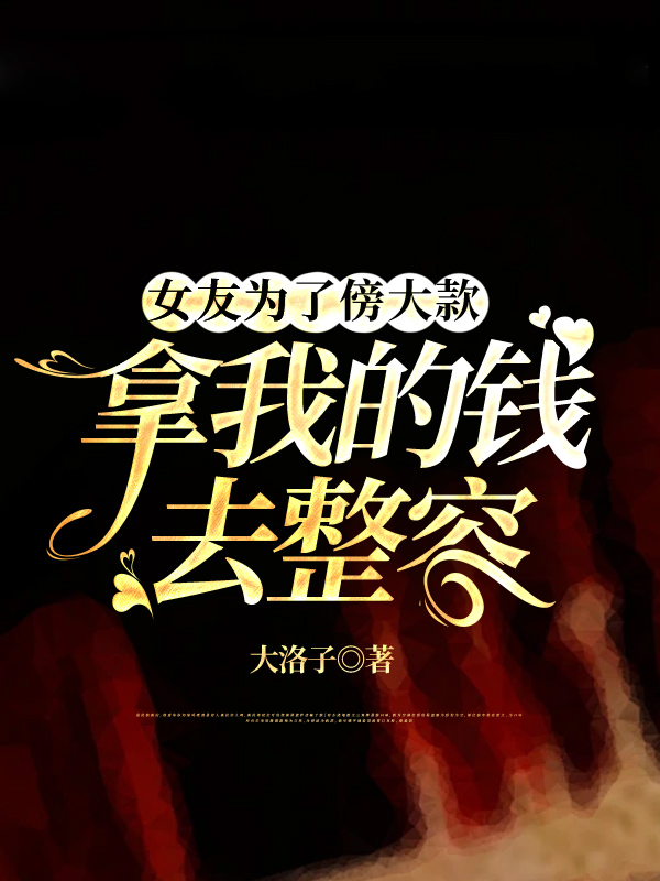 女友为了傍大款，拿我的钱去整容