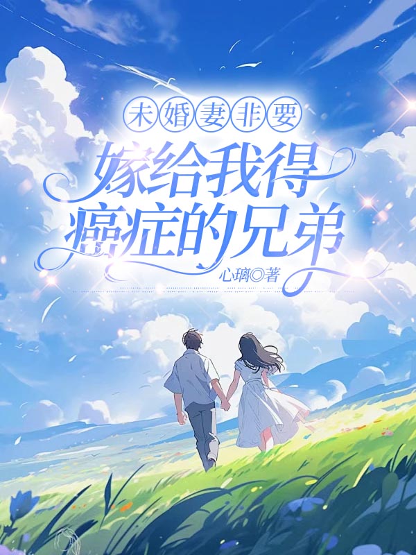 未婚妻非要嫁给我得癌症的兄弟