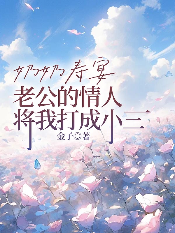 奶奶寿宴，老公的情人将我打成小三