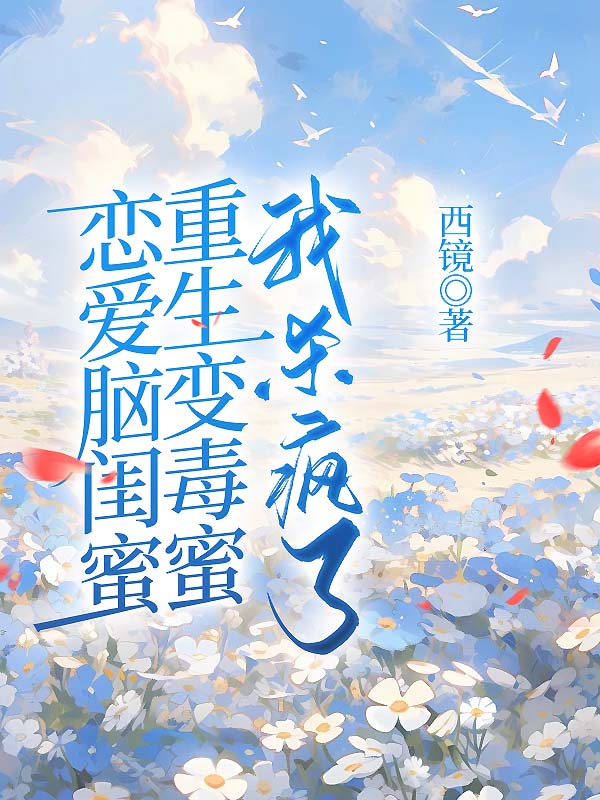 恋爱脑闺蜜重生变毒蜜，我杀疯了