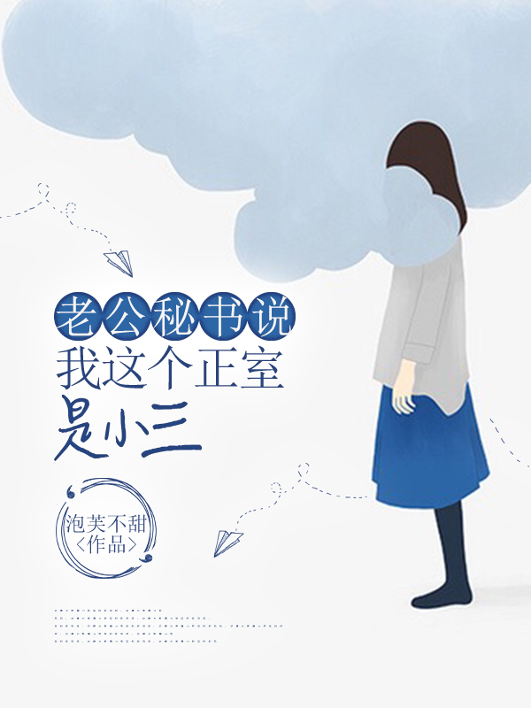 老公秘书说我这个正室是小三