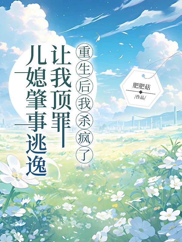 儿媳肇事逃逸让我顶罪，重生后我杀疯了