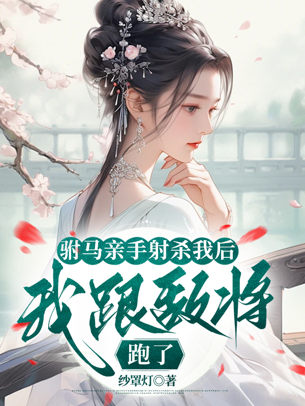 驸马亲手射杀我后，我跟敌将跑了