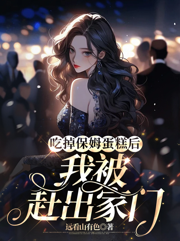 吃掉保姆蛋糕后，我被赶出家门
