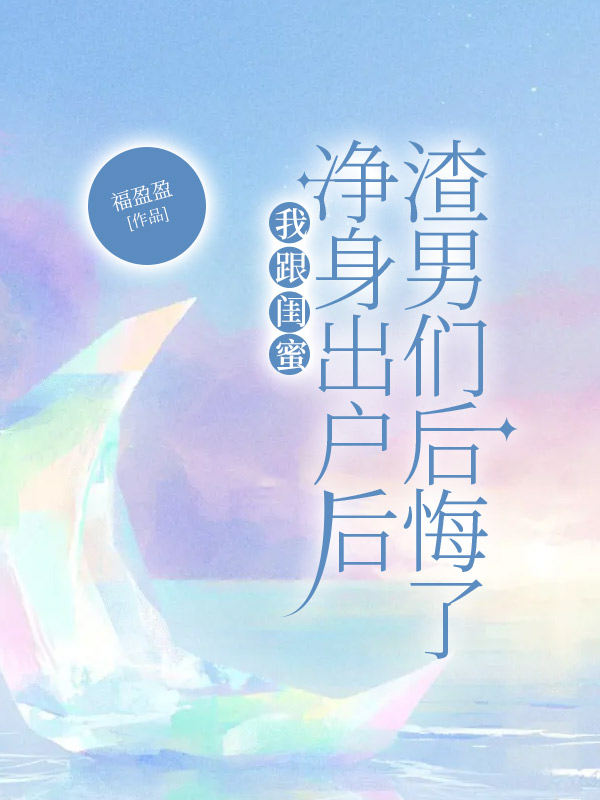 我跟闺蜜净身出户后渣男们后悔了