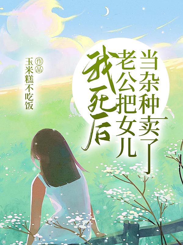 我死后，老公把女儿当杂种卖了