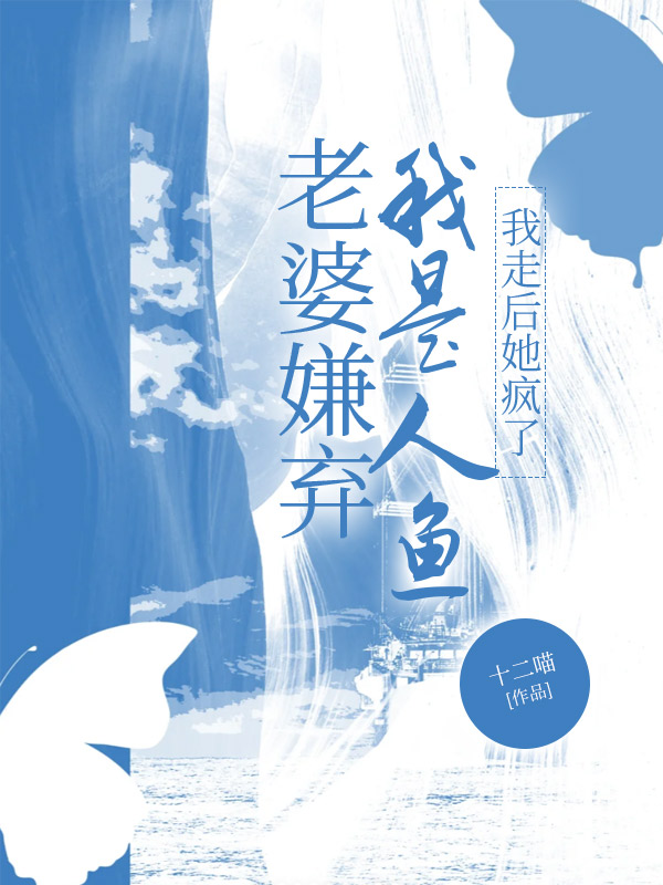 老婆嫌弃我是人鱼，我走后她疯了