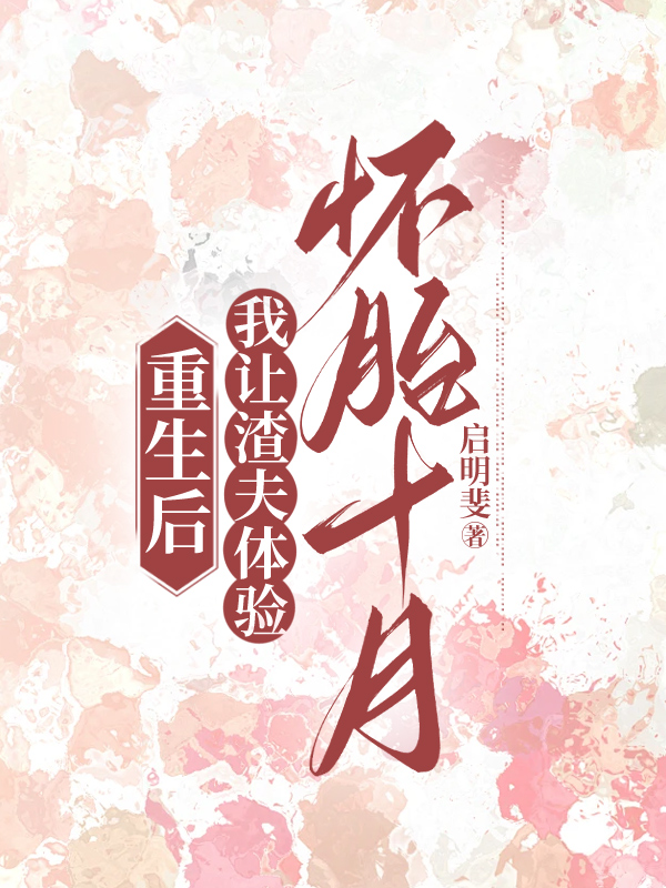 重生后，我让渣夫体验怀胎十月