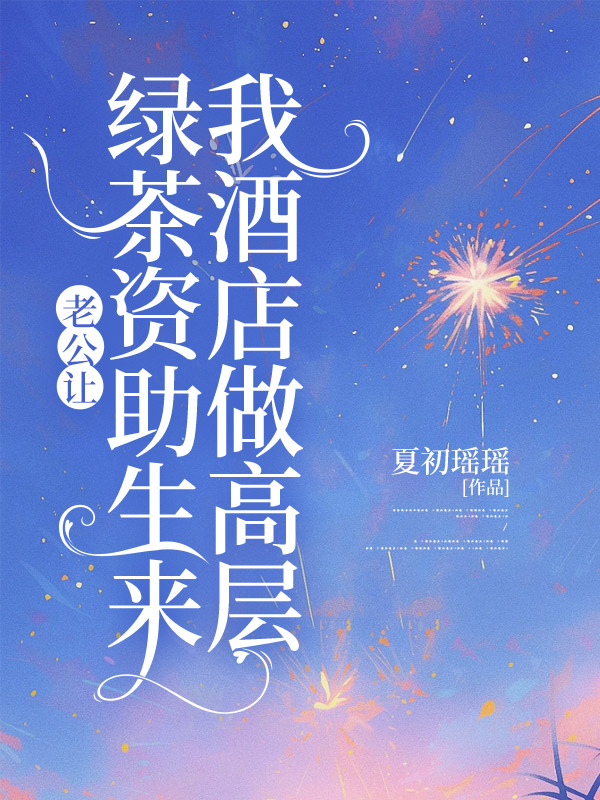 老公让绿茶资助生来我酒店做高层