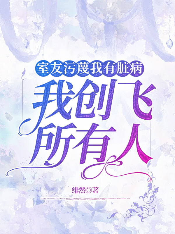 室友污蔑我有脏病，我创飞所有人