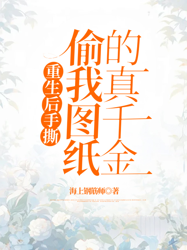 重生后手撕偷我图纸的真千金