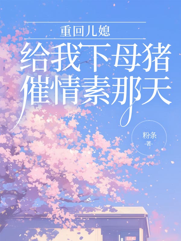 重回儿媳给我下母猪催情素那天
