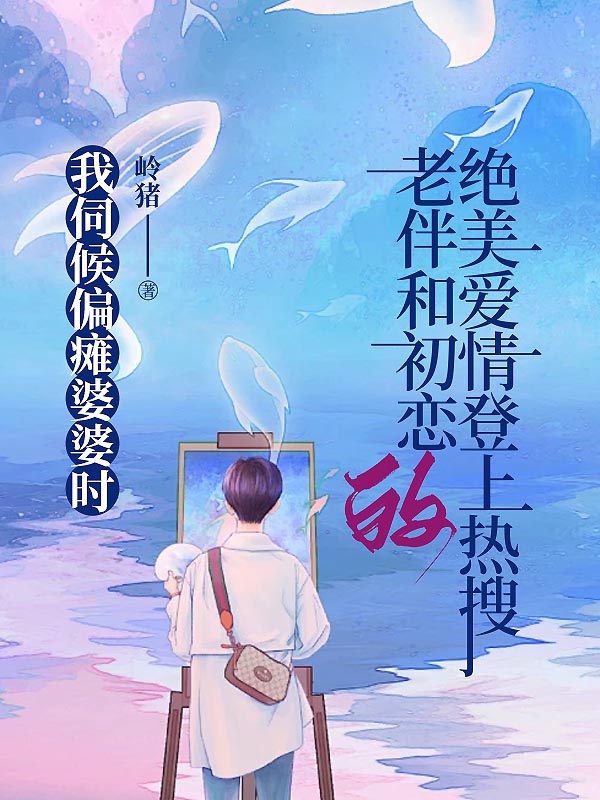 我伺候偏瘫婆婆时，老伴和初恋的绝美爱情登上热搜