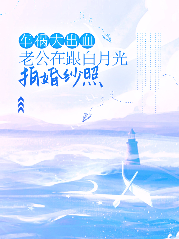 车祸大出血，老公在跟白月光拍婚纱照