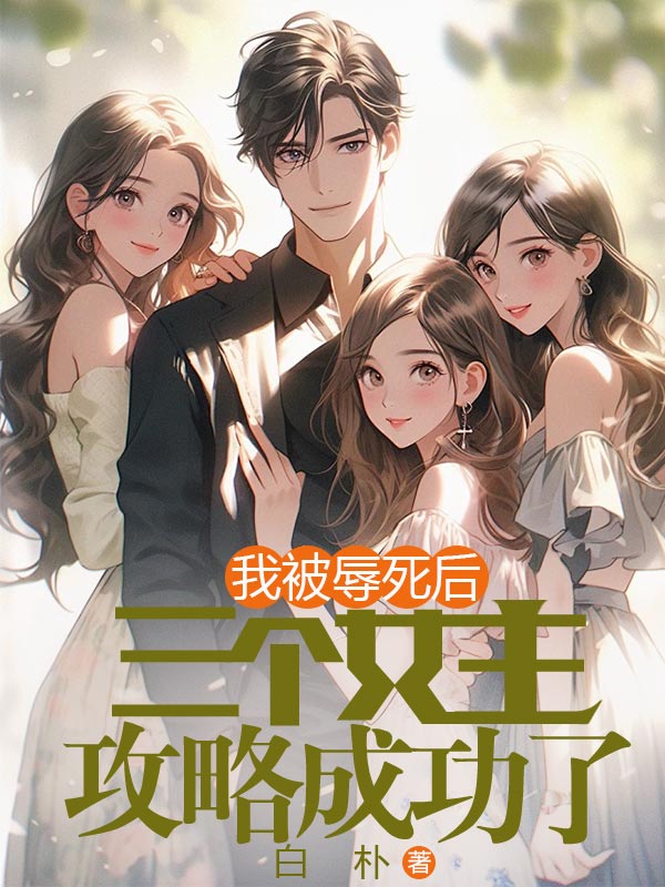 我被辱死后，三个女主攻略成功了