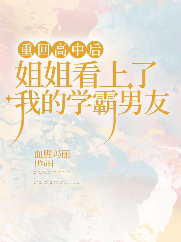 重回高中后，姐姐看上了我的学霸男友
