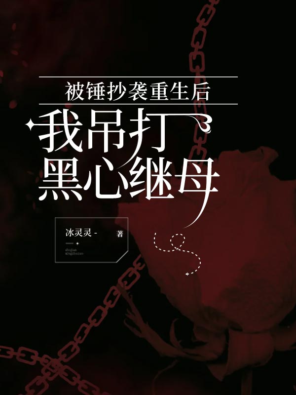 被锤抄袭重生后，我吊打黑心继母