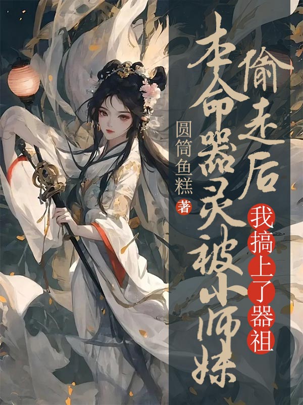 本命器灵被小师妹偷走后，我搞上了器祖