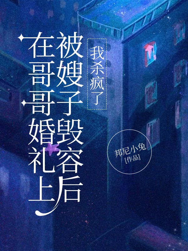 在哥哥婚礼上被嫂子毁容后，我杀疯了