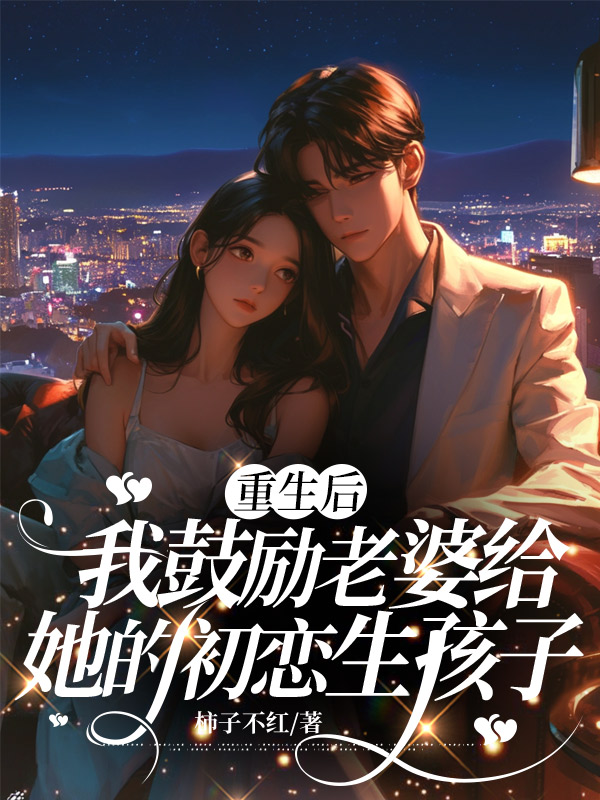 重生后，我鼓励老婆给她的初恋生个孩子