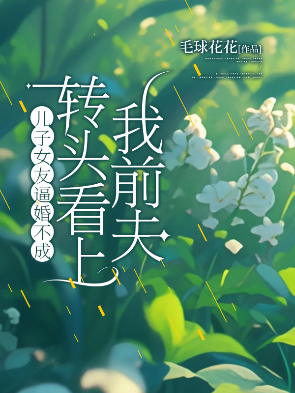 儿子女友逼婚不成，转头看上我前夫