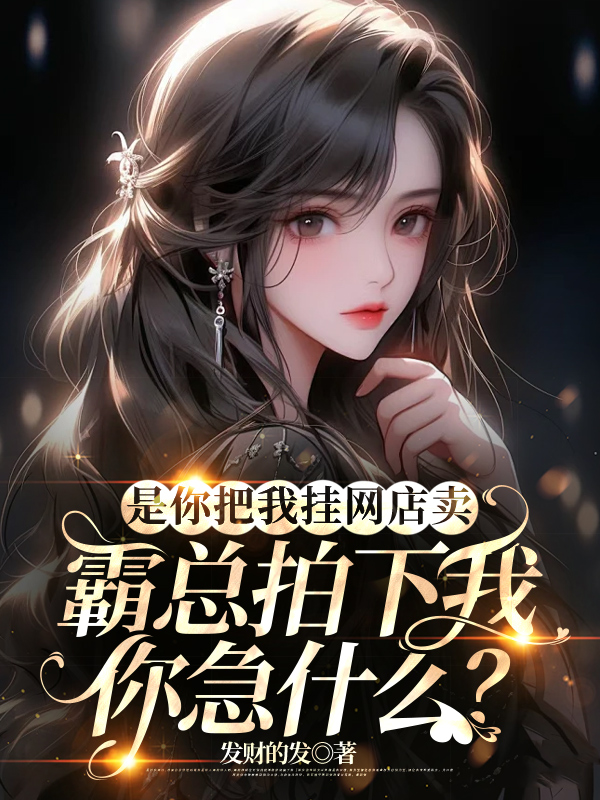 是你把我挂网店卖，霸总拍下我你急什么？