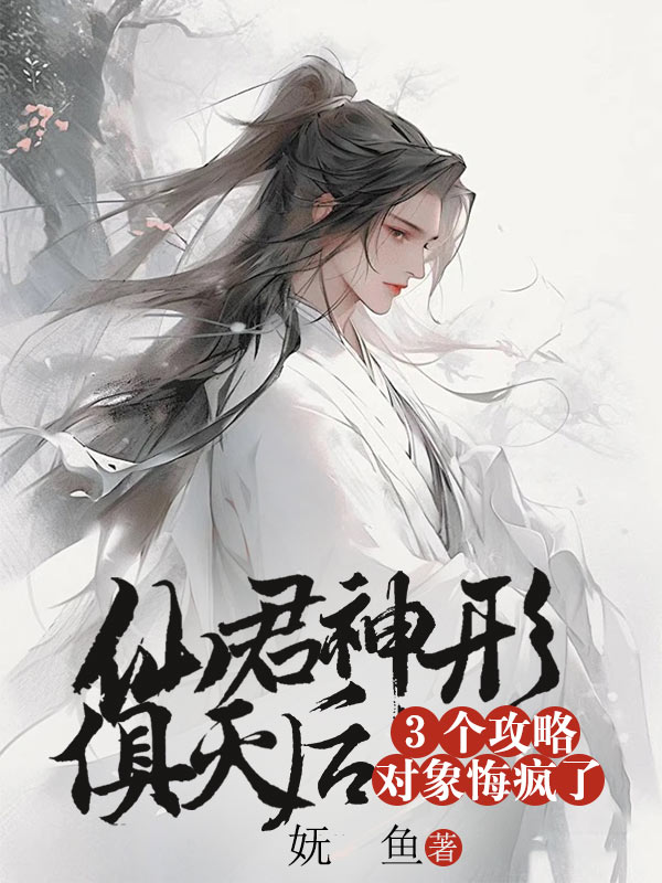 仙君神形俱灭后，3个攻略对象悔疯了