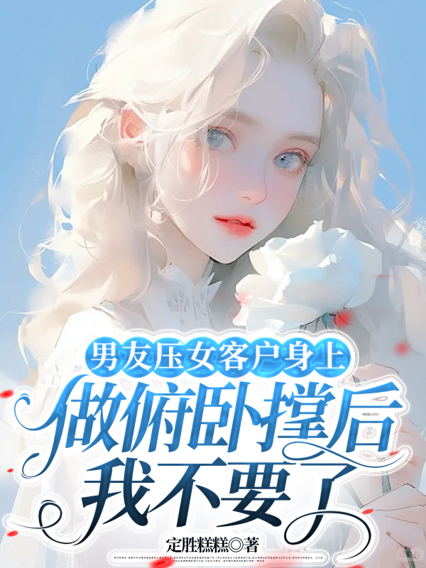 男友压女客户身上做俯卧撑后，我不要了