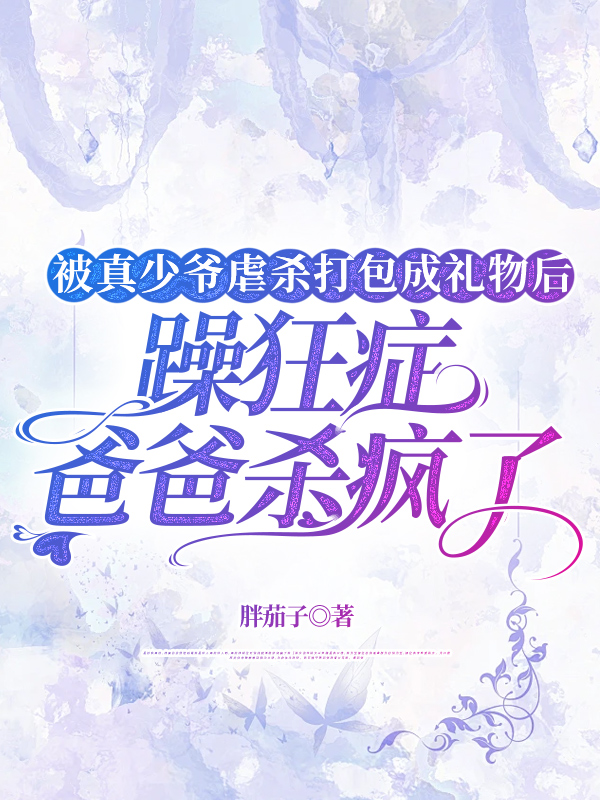 被真少爷虐杀打包成礼物后，躁狂症爸爸杀疯了