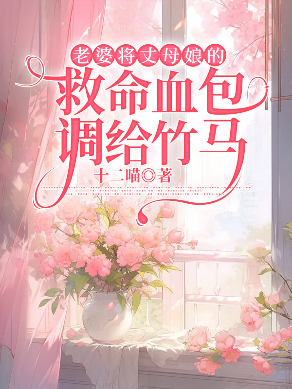 老婆将丈母娘的救命血包调给竹马