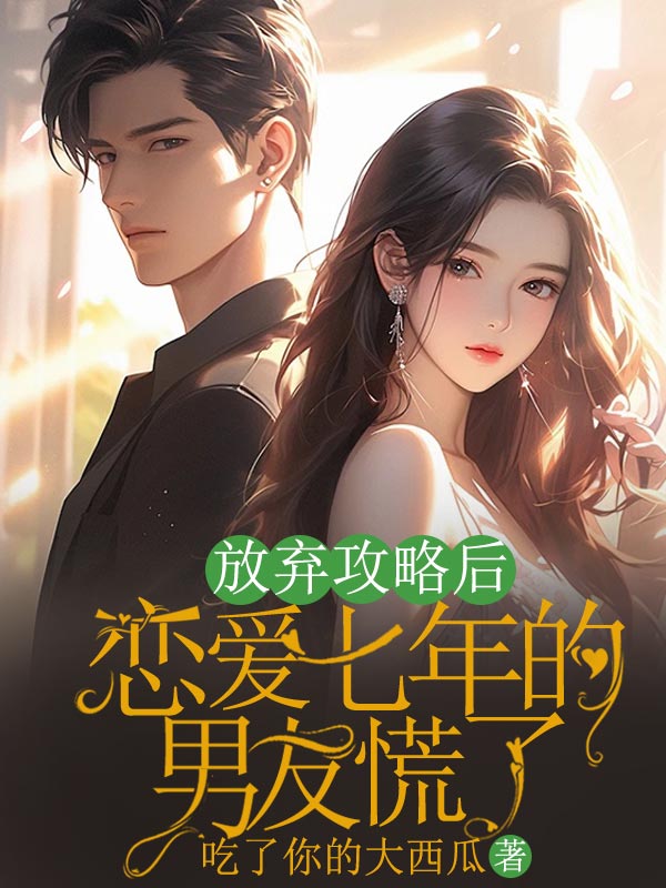 放弃攻略后，恋爱七年的男友慌了