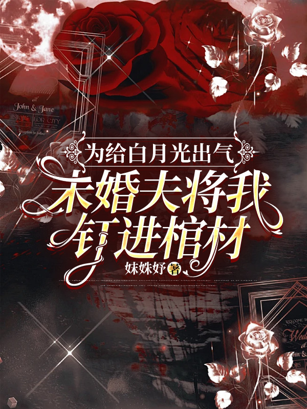 为给白月光出气，未婚夫将我钉进棺材