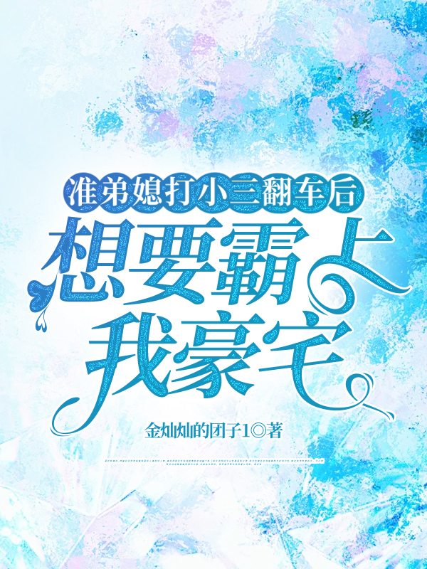 准弟媳打小三翻车后，想要霸占我豪宅