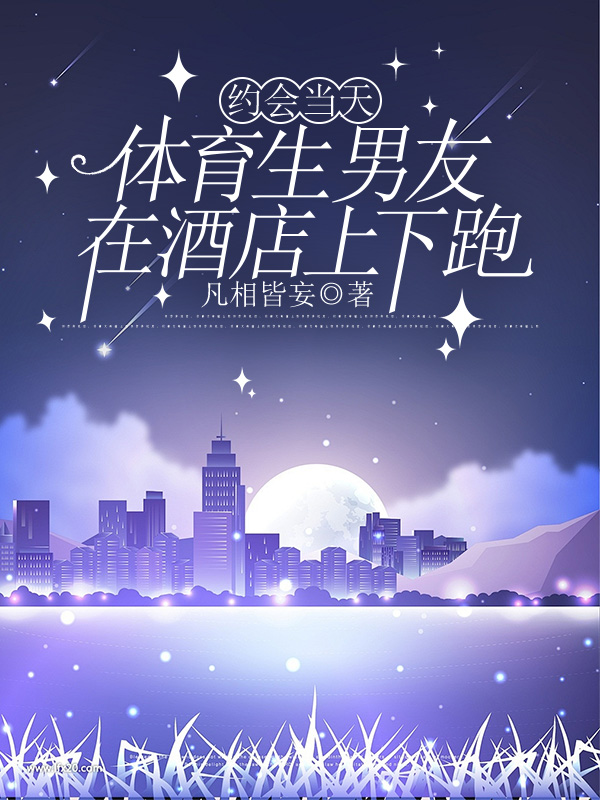 约会当天，体育生男友在酒店上下跑
