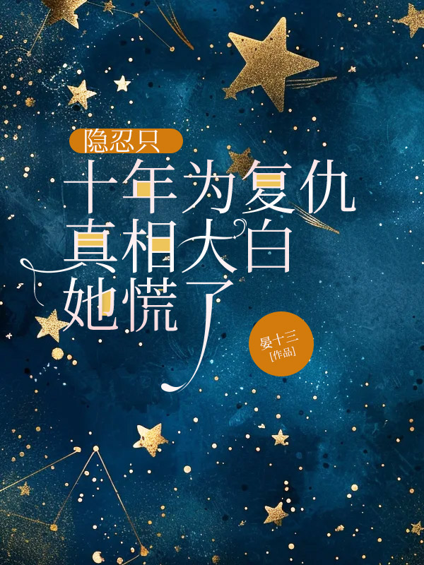 隐忍只十年为复仇，真相大白她慌了