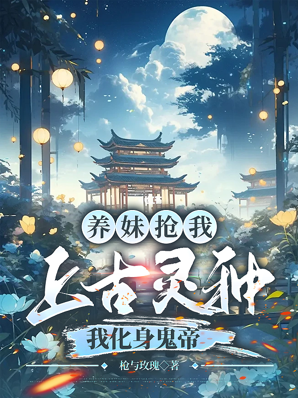 养妹抢我上古灵种，我化身鬼帝