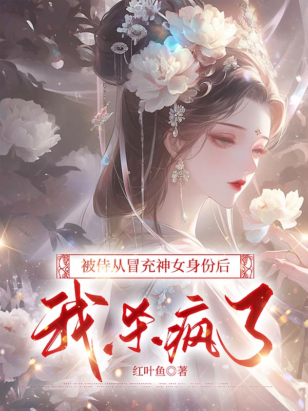 被侍从冒充神女身份后，我杀疯了