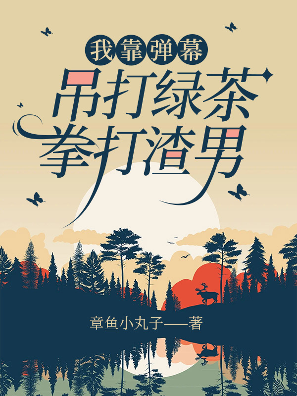 我靠弹幕吊打绿茶，拳打渣男