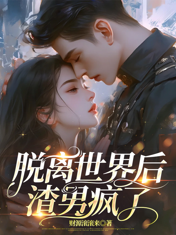 脱离世界后，渣男疯了