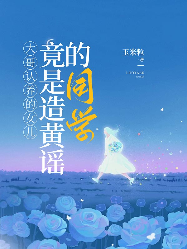 大哥认养的女儿竟是造黄谣的同学